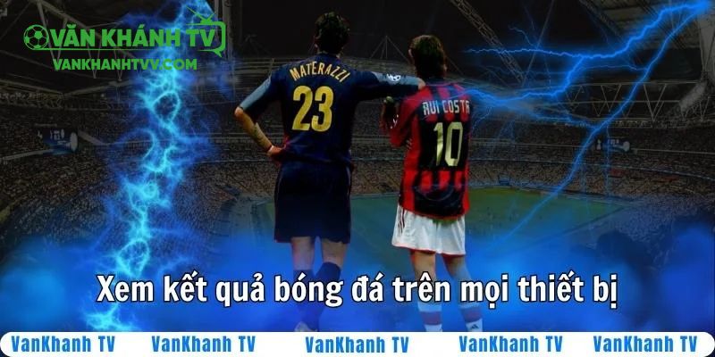 Bạn có thể xem kết quả bóng đá trên điện thoại và máy tính