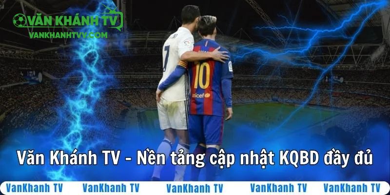 Kết quả bóng đá được cập nhật đầy đủ trên nền tảng VanKhanhTV